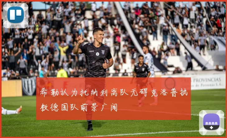 希勒认为托纳利离队无碍克洛普执教德国队前景广阔
