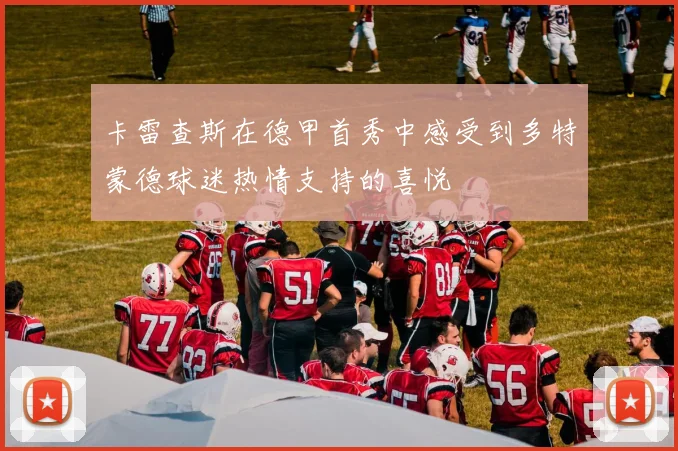 卡雷查斯在德甲首秀中感受到多特蒙德球迷热情支持的喜悦