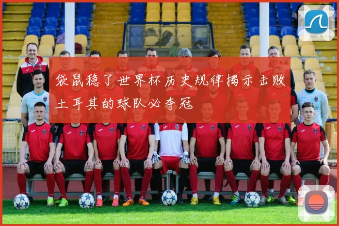 袋鼠稳了世界杯历史规律揭示击败土耳其的球队必夺冠