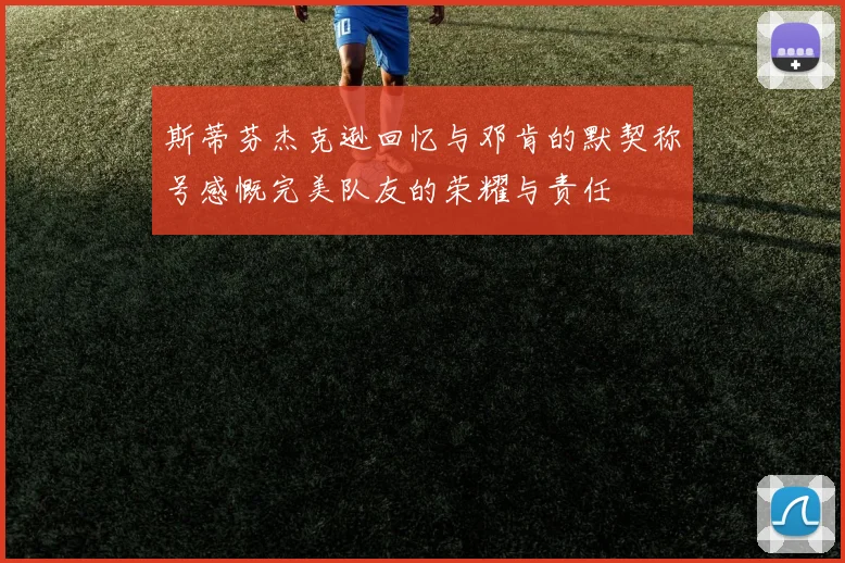 斯蒂芬杰克逊回忆与邓肯的默契称号感慨完美队友的荣耀与责任