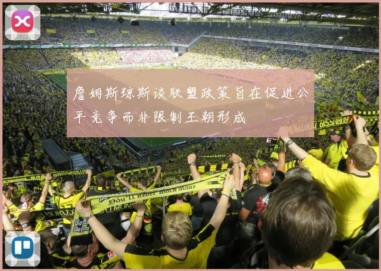 詹姆斯琼斯谈联盟政策旨在促进公平竞争而非限制王朝形成