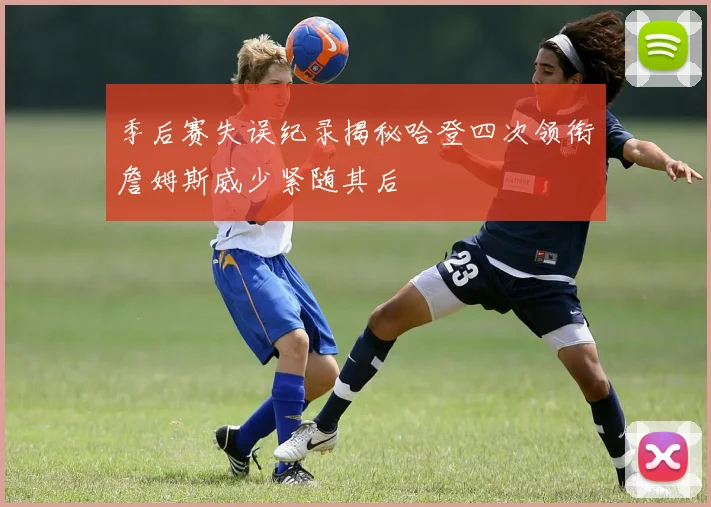 季后赛失误纪录揭秘哈登四次领衔詹姆斯威少紧随其后