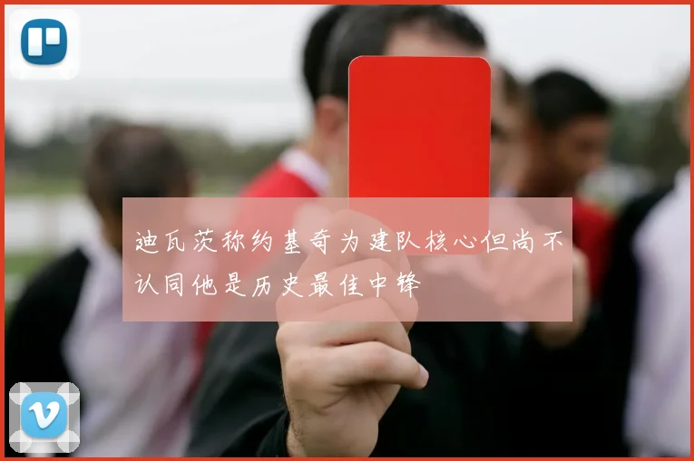 迪瓦茨称约基奇为建队核心但尚不认同他是历史最佳中锋