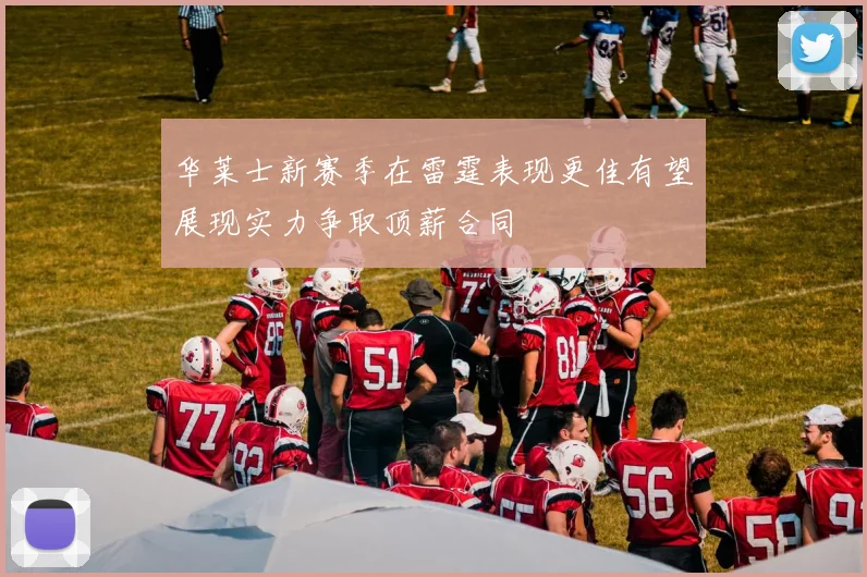 华莱士新赛季在雷霆表现更佳有望展现实力争取顶薪合同