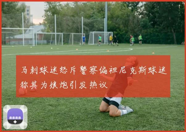 马刺球迷怒斥警察偏袒尼克斯球迷称其为娘炮引发热议