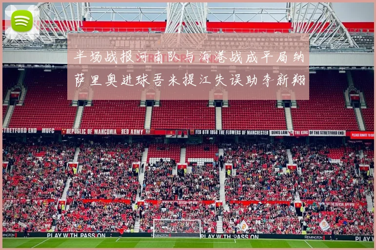 半场战报河南队与海港战成平局纳萨里奥进球吾米提江失误助李新翔扳平